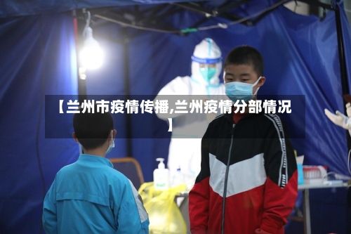 【兰州市疫情传播,兰州疫情分部情况】-第1张图片