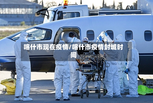 喀什市现在疫情/喀什市疫情封城时间-第1张图片