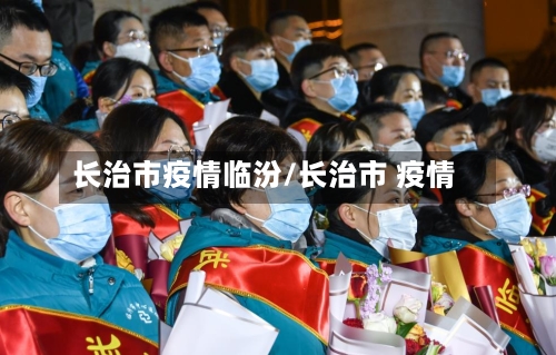 长治市疫情临汾/长治市 疫情-第1张图片