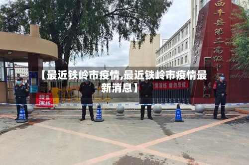 【最近铁岭市疫情,最近铁岭市疫情最新消息】-第3张图片