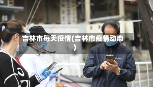 吉林市每天疫情(吉林市疫情动态)-第2张图片