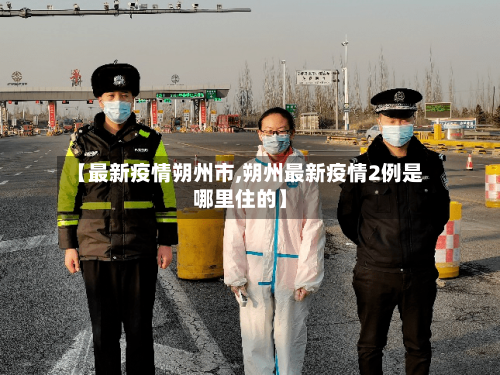 【最新疫情朔州市,朔州最新疫情2例是哪里住的】-第1张图片