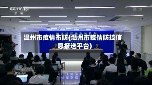 温州市疫情布防(温州市疫情防控信息报送平台)-第1张图片
