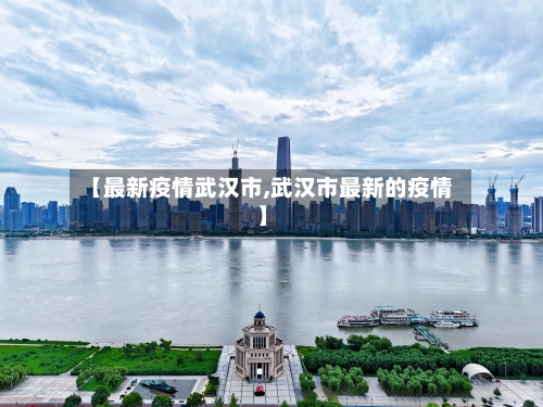 【最新疫情武汉市,武汉市最新的疫情】-第1张图片