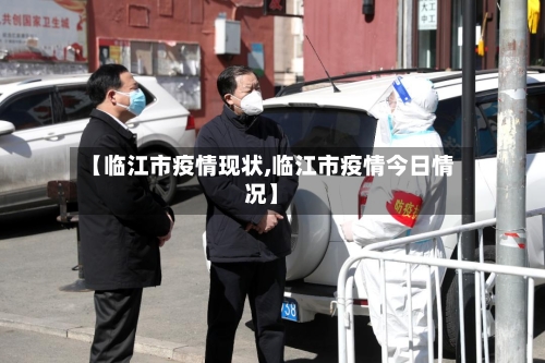 【临江市疫情现状,临江市疫情今日情况】-第2张图片