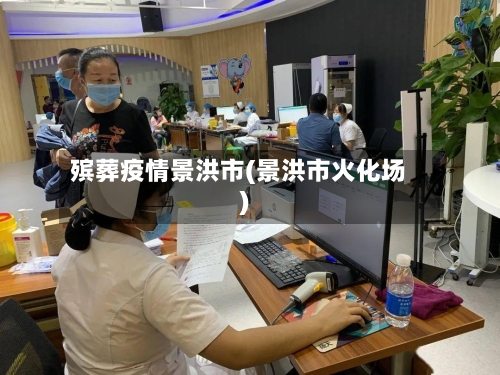 殡葬疫情景洪市(景洪市火化场)-第2张图片