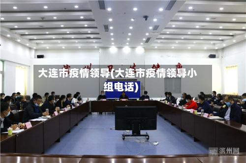 大连市疫情领导(大连市疫情领导小组电话)-第1张图片