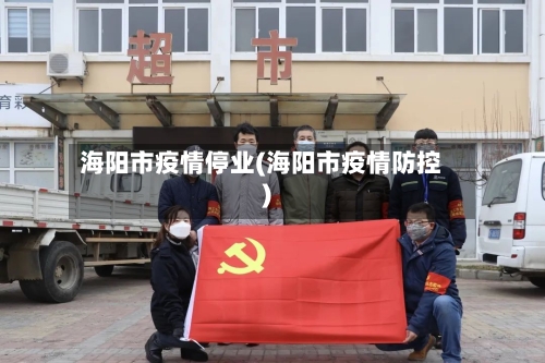 海阳市疫情停业(海阳市疫情防控)-第1张图片