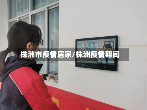 株洲市疫情居家/株洲疫情期间-第2张图片