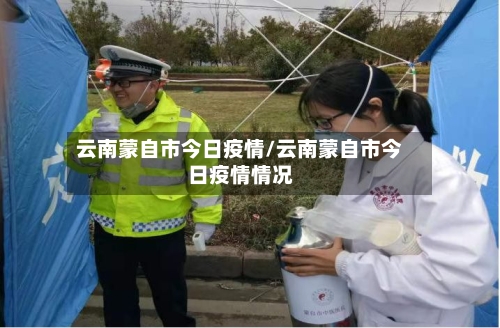 云南蒙自市今日疫情/云南蒙自市今日疫情情况-第1张图片