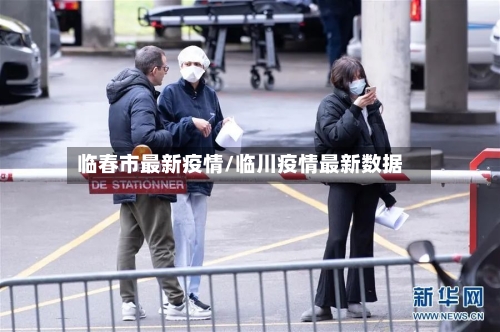 临春市最新疫情/临川疫情最新数据-第1张图片