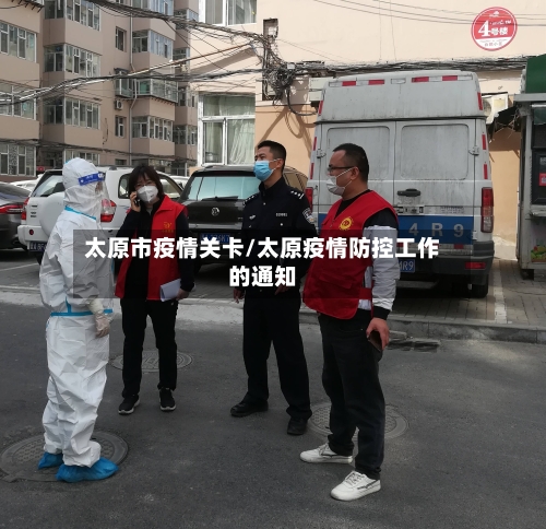太原市疫情关卡/太原疫情防控工作的通知-第1张图片