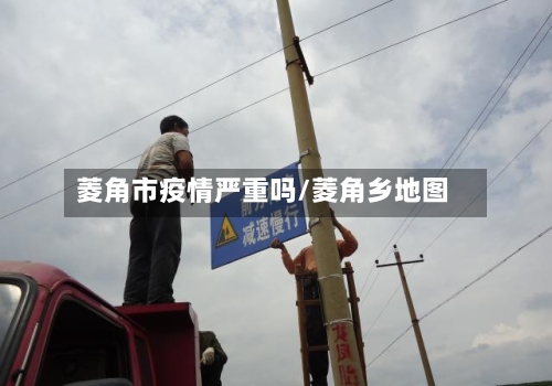 菱角市疫情严重吗/菱角乡地图-第1张图片