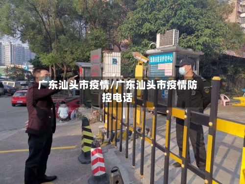 广东汕头市疫情/广东汕头市疫情防控电话-第1张图片