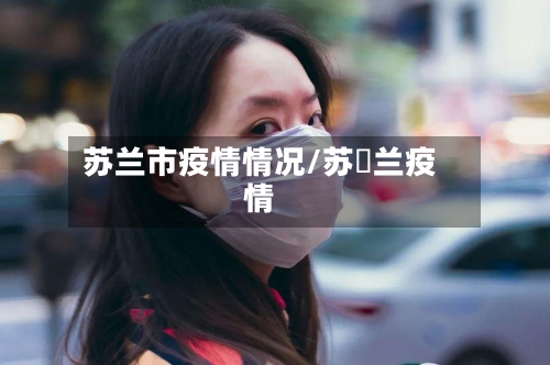 苏兰市疫情情况/苏挌兰疫情-第1张图片