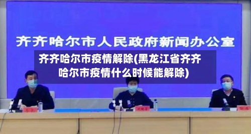 齐齐哈尔市疫情解除(黑龙江省齐齐哈尔市疫情什么时候能解除)-第1张图片